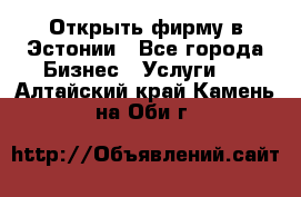 Открыть фирму в Эстонии - Все города Бизнес » Услуги   . Алтайский край,Камень-на-Оби г.